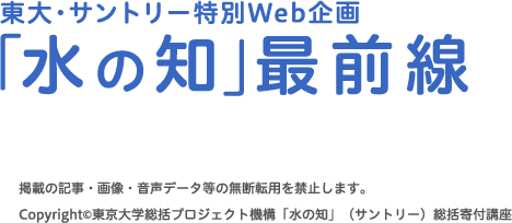 東大・サントリー特別Web企画「水の知」最前線掲載の記事・画像・音声データ等の無断転用を禁止します。Copyright(c)東京大学総括プロジェクト機構「水の知」（サントリー）総括寄付講座