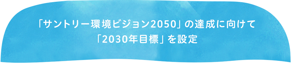 「サントリー環境ビジョン2050」の達成に向けて 「2030年目標」を設定