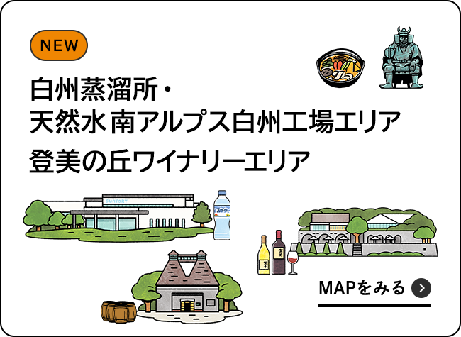 〈天然水南アルプス白州工場〉エリア〈登美の丘ワイナリー〉エリア