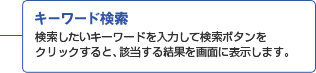 キーワード検索 検索したいキーワードを入力して検索ボタンをクリックすると、該当する結果を画面に表示します。