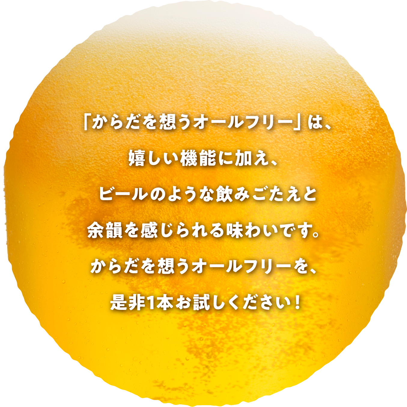 「からだを想うオールフリー」は、嬉しい機能に加え、ビールのような飲みごたえと余韻を感じられる味わいです。からだを想うオールフリーを、是非1本お試しください!