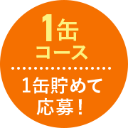 1缶コース 1缶貯めて応募！
