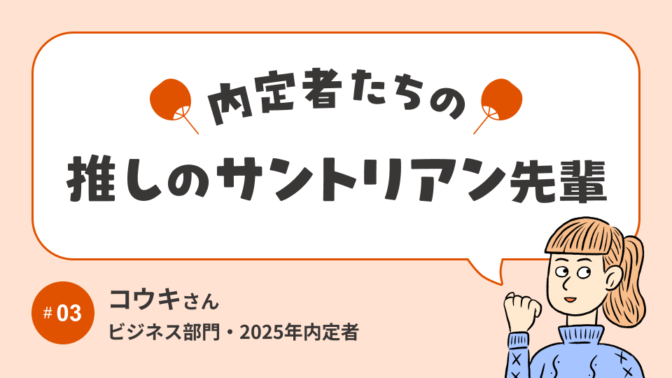 内定者の「推し」サントリアン先輩に、OB/OG訪問で聞いてみた！│ビジネス部門内定者 コウキさん