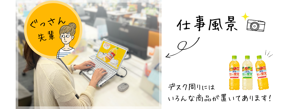仕事風景。デスク周りには、「サントリー天然水 きりっと果実」をはじめ、いろんな商品が置いてあります！
