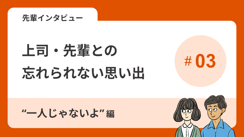 先輩インタビューVol.3 上司・先輩との忘れられない思い出～\