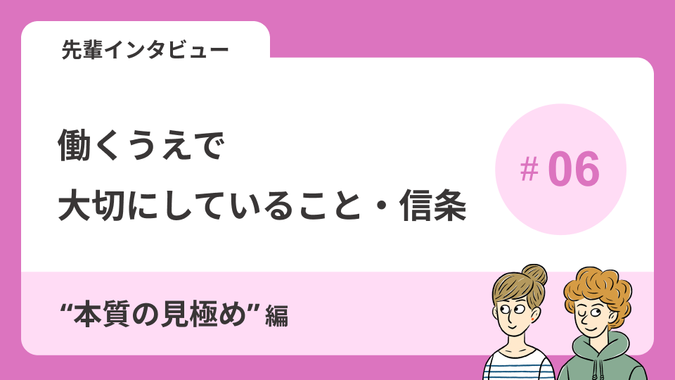 先輩インタビューVol.4 働くうえで大切にしていること・信条～\