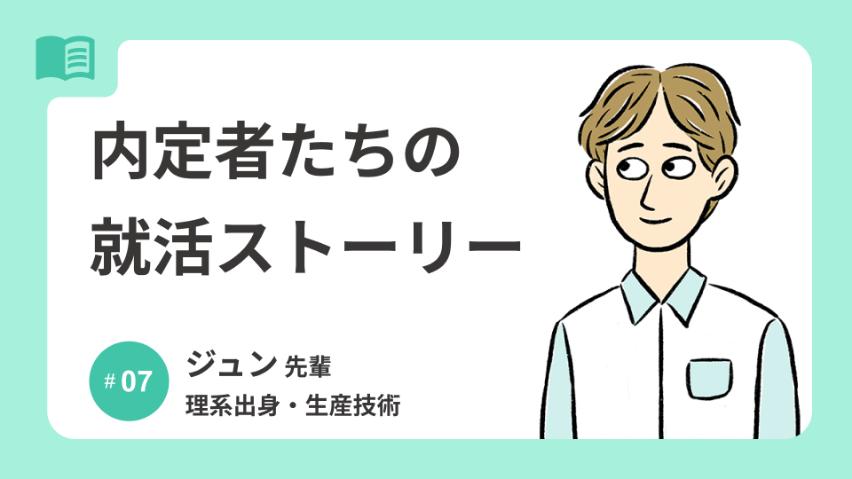 内定者たちの就活ストーリー│理系出身・生産技術 ジュン先輩