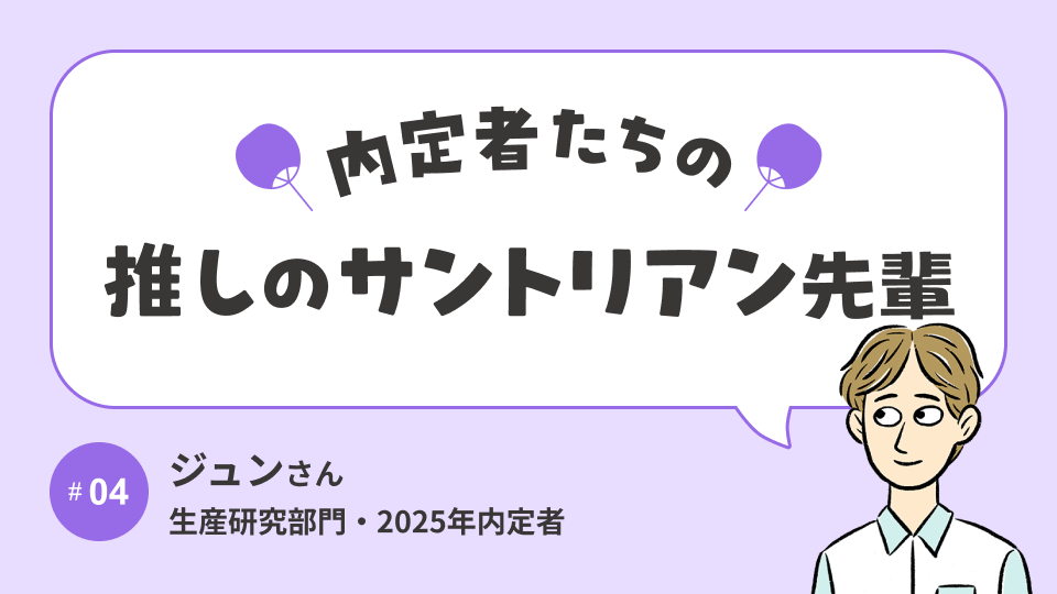 内定者の「推し」サントリアン先輩に、OB/OG訪問で聞いてみた！│生産研究部門内定者 ジュンさん