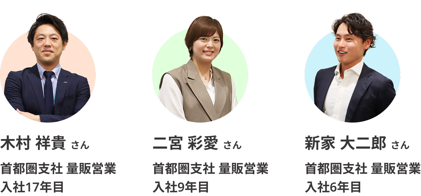 木村さんは、首都圏支社 量販営業に所属する、入社17年目のベテラン社員。二宮さんは、首都圏支社 量販営業に所属する、入社9年目社員。新家さんは、首都圏支社 量販営業に所属する、入社6年目社員。3人の中では一番の若手です。