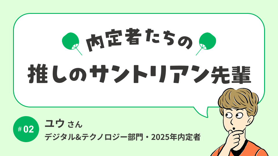 内定者の「推し」サントリアン先輩に、OB/OG訪問で聞いてみた！│デジタル&テクノロジー部門内定者 ユウさん