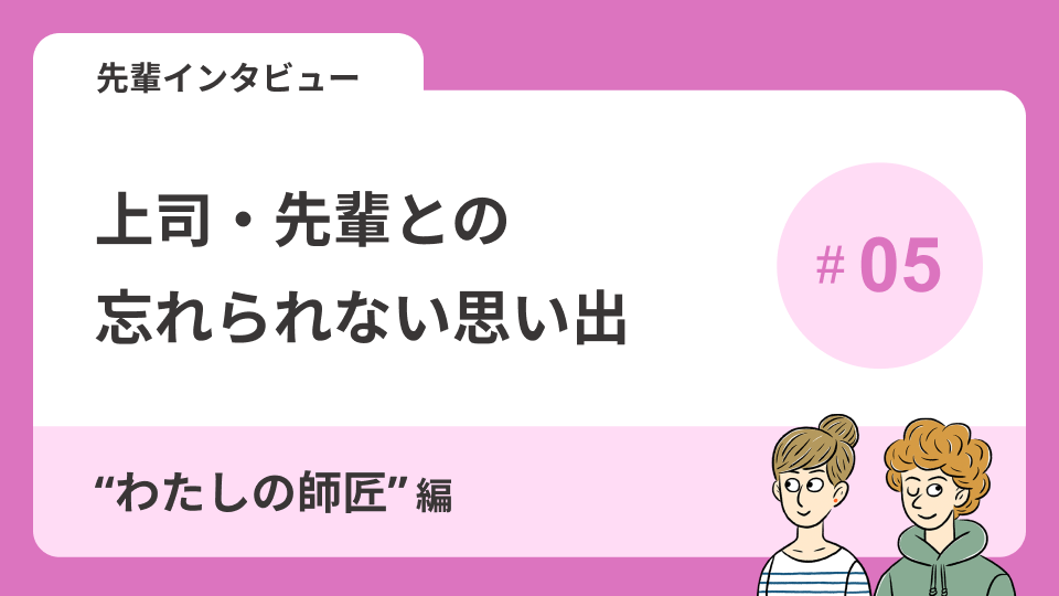 先輩インタビューVol.3 上司・先輩との忘れられない思い出～\