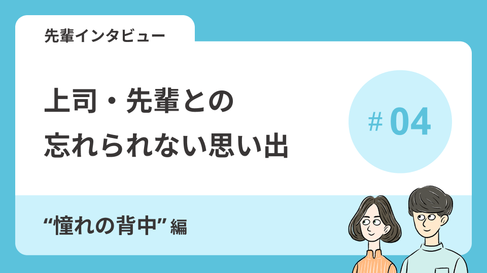 先輩インタビューVol.3 上司・先輩との忘れられない思い出～\