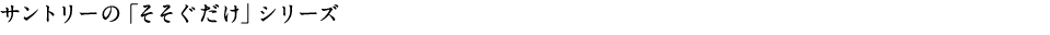 サントリーの「そそぐだけ」シリーズ