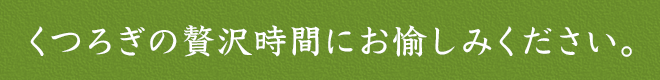 くつろぎの贅沢時間にお愉しみください。