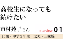 高校生になっても続けたい
市村 苑子さん
能勢在住 太夫・三味線