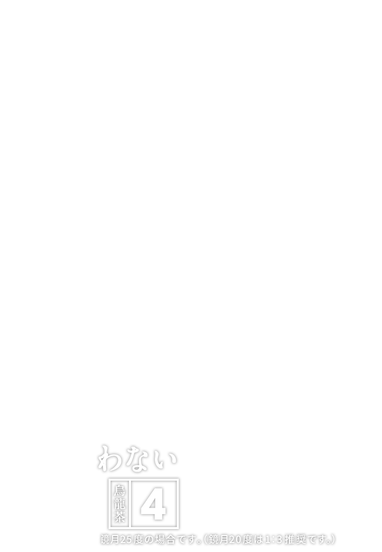 もう迷わない 鏡月1：烏龍茶4 ※1：4の割り方は鏡月25度の場合です。（鏡月20度は1：3推奨です。）