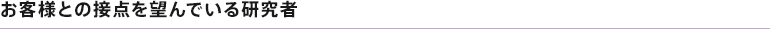 お客様との接点を望んでいる研究者