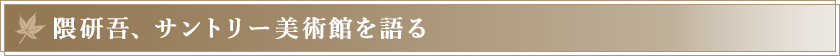 隈 研吾、サントリー美術館を語る