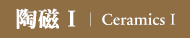 陶磁Ⅰ｜CeramicsⅠ