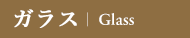 ガラス｜Glass