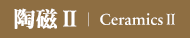 陶磁Ⅱ｜CeramicsⅡ