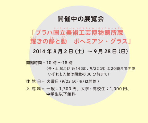 開催中の展示会 「プラハ国立英術工芸博物館所蔵 輝きの静と動 ホへミアン・グラス」 2014年8月2日（土）～9月28日（日）