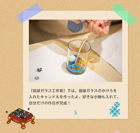 5.「琉球ガラス工作室」では、琉球ガラスのかけらを入れたキャンドルを作ったよ。好きな小物も入れて、自分だけの作品が完成！