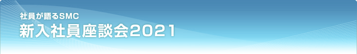 社員が語るSMC 新入社員座談会2021
