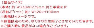 【景品サイズ】(本体) 約:W330×H275mm 持ち手含まず／(収納ポケット) 約: W120×H100mm／※画像はイメージです。 ※数量限定のため、なくなり次第終了とさせていただきます。※ご購入時に景品がない場合がございます。