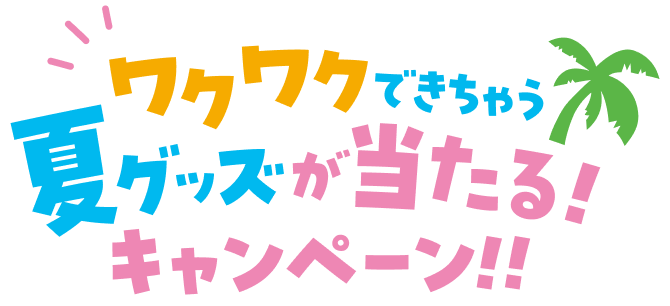 ワクワクできちゃう夏グッズが当たる！キャンペーン！！