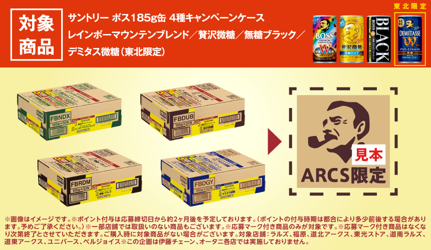 対象商品 サントリー ボス185g缶 4種キャンペーンケース　レインボーマウンテンブレンド／贅沢微糖／無糖ブラック／デミタス微糖（東北限定）　※画像はイメージです※ポイント付与は応募締切日から約2か月後を予定しております。（ポイントの付与時期は都合により多少前後する場合があります。予めご了承ください。）※一部店舗では取扱いのない商品もございます。※応募マーク付き商品のみが対象です。※応募マーク付き商品はなくなり次第終了とさせていただきます。ご購入時に対象商品がない場合がございます。対象店舗：ラルズ、福原、道北アークス、東光ストア、道南ラルズ、道東アークス、ユニバース、ベルジョイス　※この企画は伊藤チェーン、オータニ各店では実施しておりません。