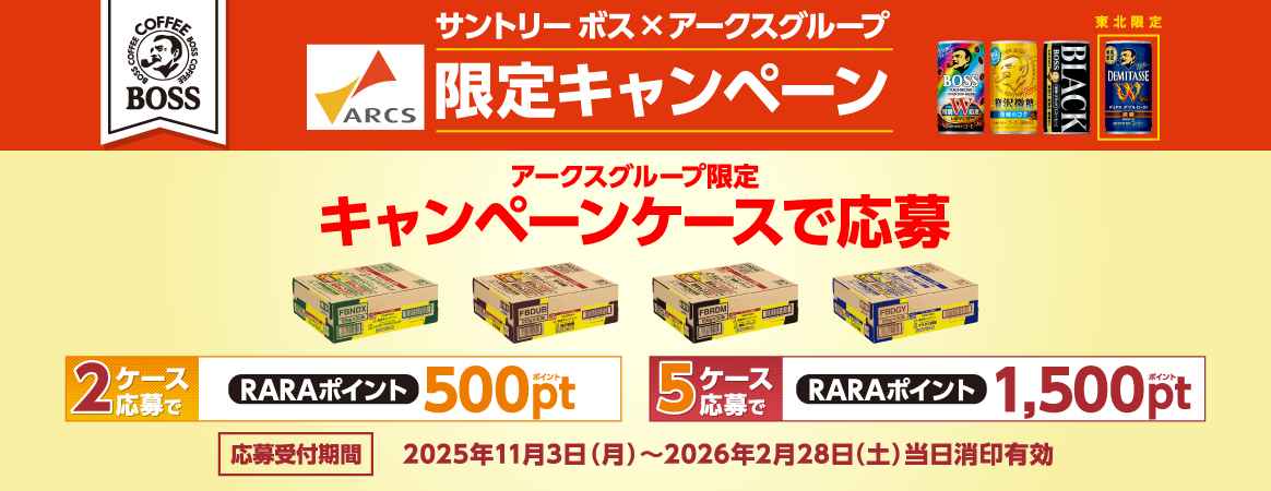 サントリー ボス×アークスグループ限定キャンペーン　アークスグループ限定キャンペーンケースで応募　2ケース応募でRARAポイント500ポイント　5ケース応募でRARAポイント1,500ポイント　応募受付期間 2025年11月3日（月）～2026年2月28日（土）当日消印有効
