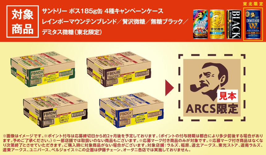 対象商品。サントリーボス185グラム缶の4種キャンペーンケース。レインボーマウンテンブレンド、贅沢微糖、無糖ブラック、デミタス微糖。デミタス微糖は東北限定。応募対象はキャンペーンケースかつ応募マーク付き商品のみです。
