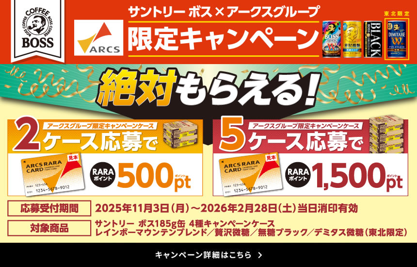 サントリー ボス×アークスグループ限定キャンペーン 絶対もらえる！ アークスグループ限定キャンペーンケース2ケース応募でRARAポイント500ポイント アークスグループ限定キャンペーンケース5ケース応募でRARAポイント1,500ポイント 応募受付期間 2025年11月3日（月）～2026年2月28日（土）当日消印有効 対象商品 サントリー ボス185g缶 4種キャンペーンケース　レインボーマウンテンブレンド／贅沢微糖／無糖ブラック／デミタス微糖（東北限定）　キャンペーン詳細はこちら