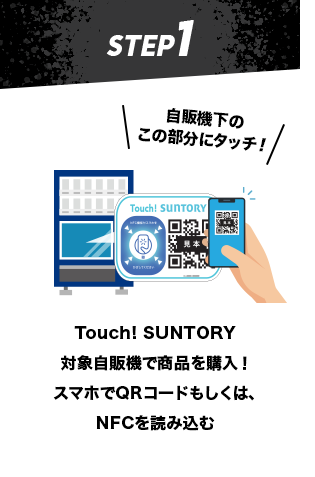 step1:Touch! SUNTORY対象自販機で商品を購入！スマホでQRコードもしくは、NFCを読み込む