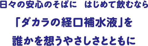 日々の安心のそばに はじめて飲むなら「ダカラの経口補水液」を誰かを想うやさしさとともに