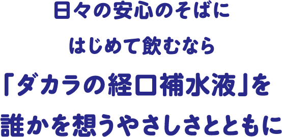 日々の安心のそばに はじめて飲むなら「ダカラの経口補水液」を誰かを想うやさしさとともに