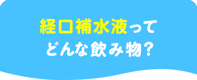 経口補水液ってどんな飲み物？