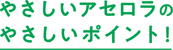 やさしいアセロラのやさしいポイント！
