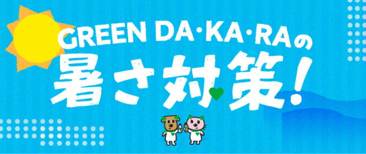 GREEN DA・KA・RAの暑さ対策!
