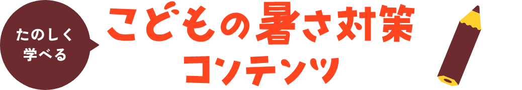 たのしく学べる こどもの暑さ対策コンテンツ