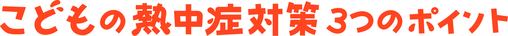 こどもの熱中症対策 3つのポイント