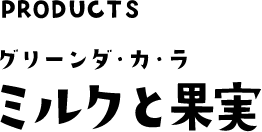 PRODUCTS グリーンダ・カ・ラ ミルクと果実