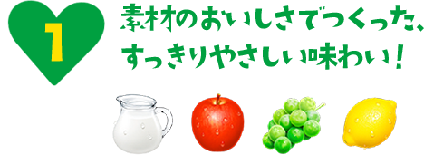 素材のおいしさでつくった、すっきりやさしい味わい！