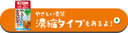 やさしい麦茶濃縮タイプもあるよ！