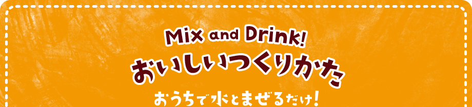 Mix and Drink! おいしいつくりかた　おうちで水とまぜるだけ！