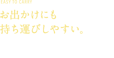 EASY TO CARRY お出かけにも持ち運びしやすい。持ち運びしやすいコンパクなトサイズのため飲まれないときはそのままお持ち帰りいただきやすい。