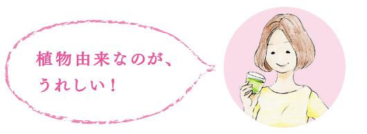 植物由来なのが、うれしい！