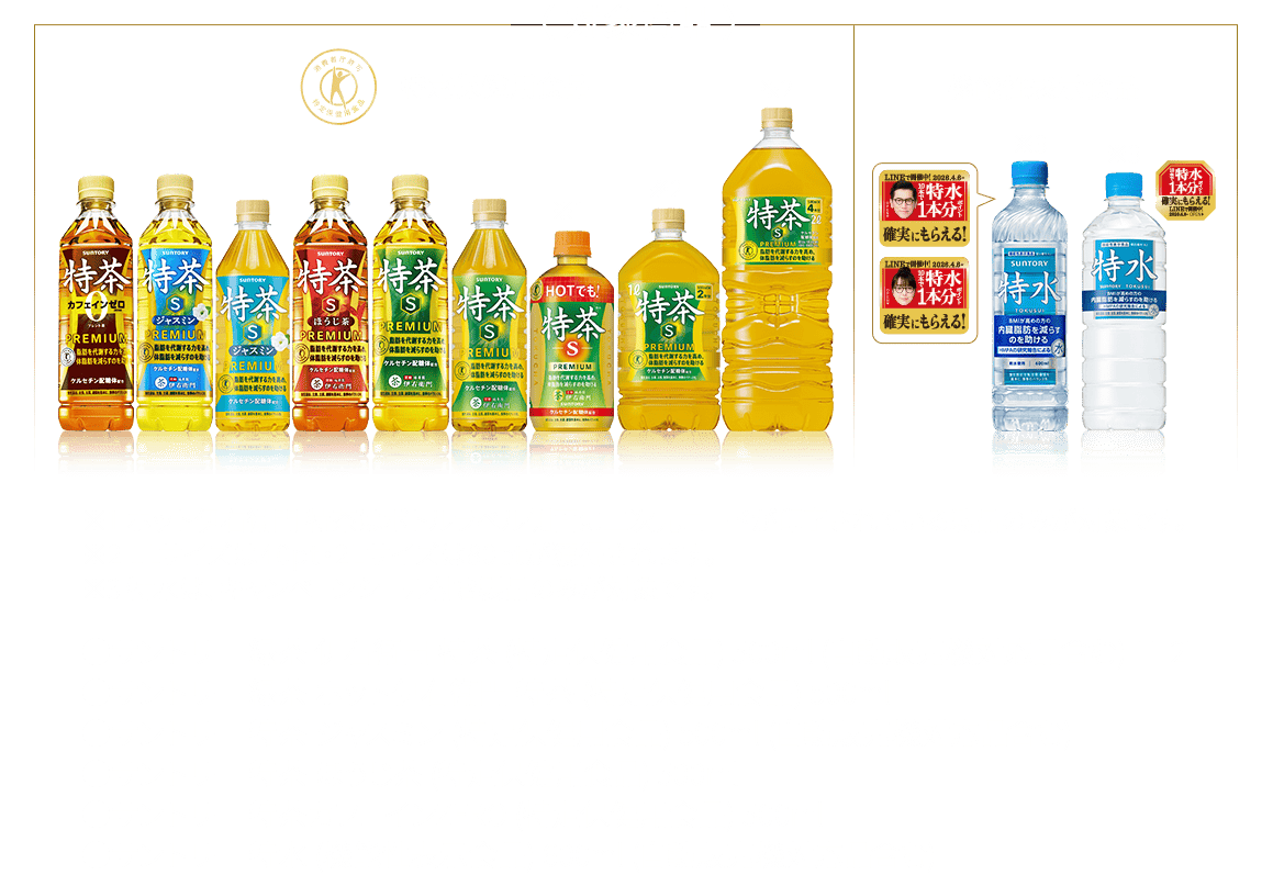 ‹対象商品› 対象商品：●サントリー 緑茶 伊右衛門 特茶 (特定保健用食品) 500ml (自動販売機対応品含む) 1L 2L ●サントリー 緑茶 ホット伊右衛門 特茶 (特定保健用食品) 500ml ●サントリー 特茶 ジャスミン (特定保健用食品) 500ml (自動販売機対応品含む) ●サントリー 特茶 ほうじ茶 (特定保健用食品) 500ml ●サントリー 特茶カフェインZERO (特定保健用食品) 500ml ●サントリー 特水 (機能性表示食品) 600ml (自動販売機対応品含む) 