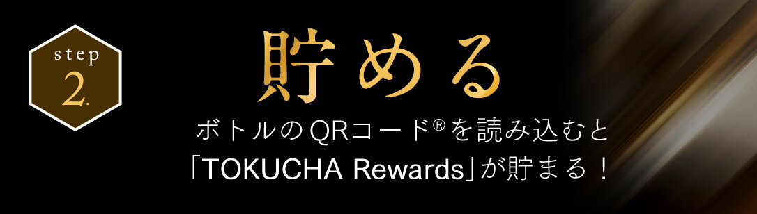 step2 貯める ボトルのQRコード®を読み込むと「TOKUCHA Rewards」が貯まる！